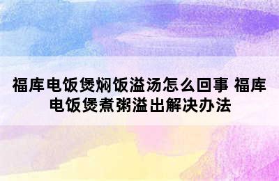 福库电饭煲焖饭溢汤怎么回事 福库电饭煲煮粥溢出解决办法